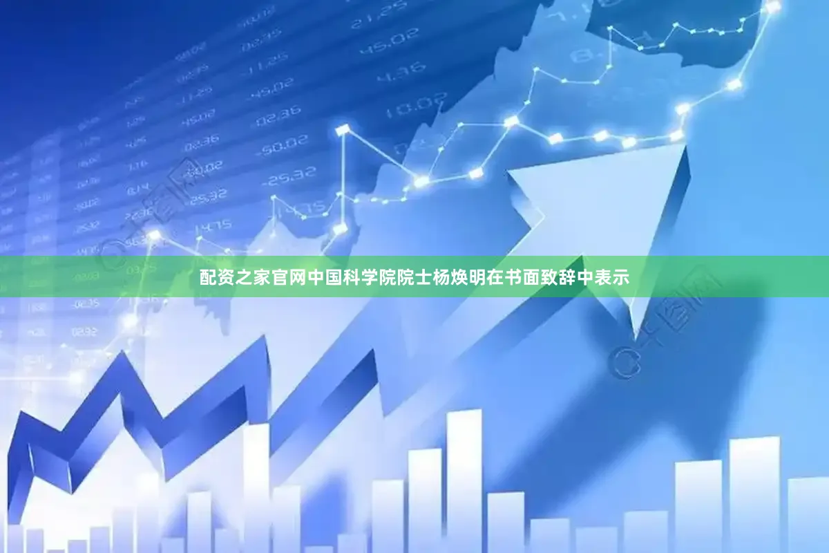 配资之家官网中国科学院院士杨焕明在书面致辞中表示