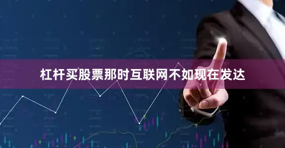 杠杆买股票那时互联网不如现在发达