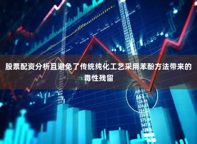 股票配资分析且避免了传统纯化工艺采用苯酚方法带来的毒性残留