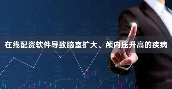 在线配资软件导致脑室扩大、颅内压升高的疾病