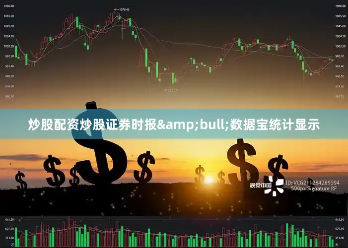炒股配资炒股证券时报&bull;数据宝统计显示