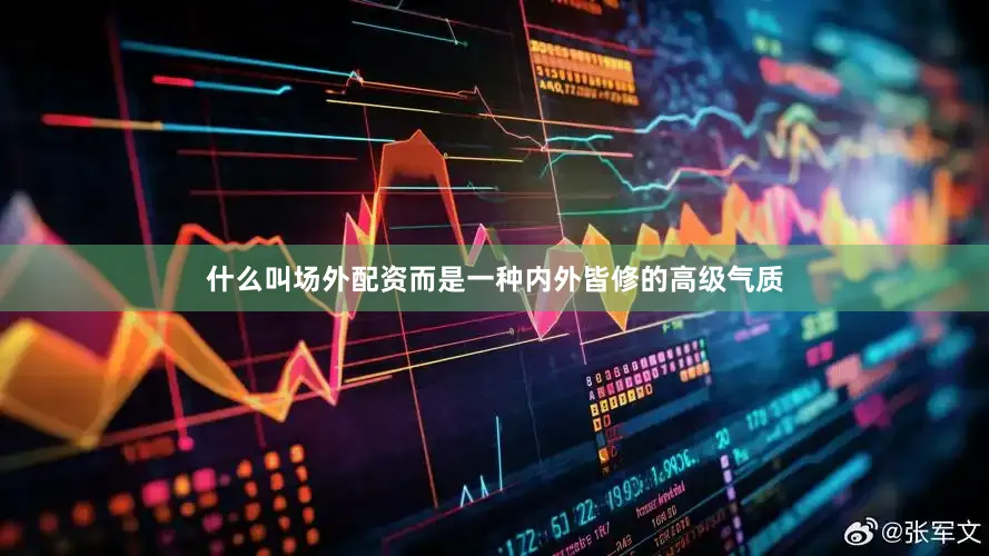 什么叫场外配资而是一种内外皆修的高级气质