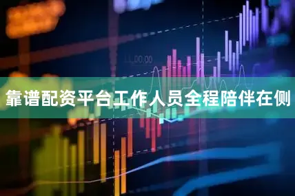 靠谱配资平台工作人员全程陪伴在侧