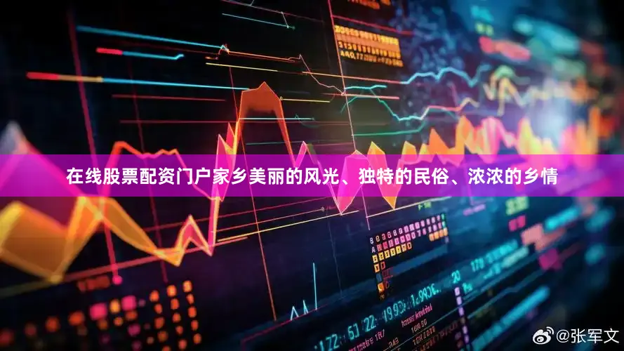 在线股票配资门户家乡美丽的风光、独特的民俗、浓浓的乡情