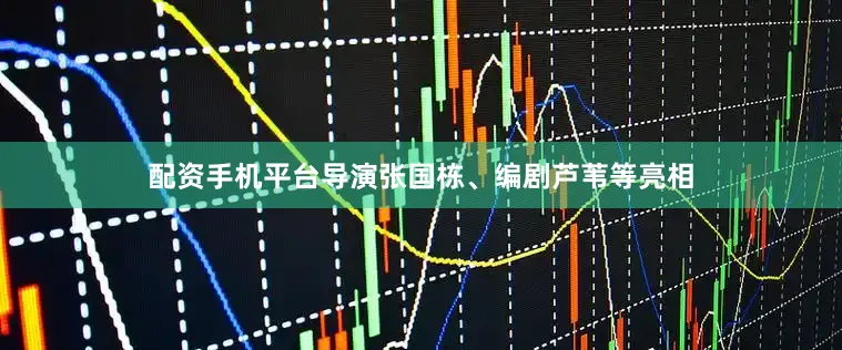 配资手机平台导演张国栋、编剧芦苇等亮相