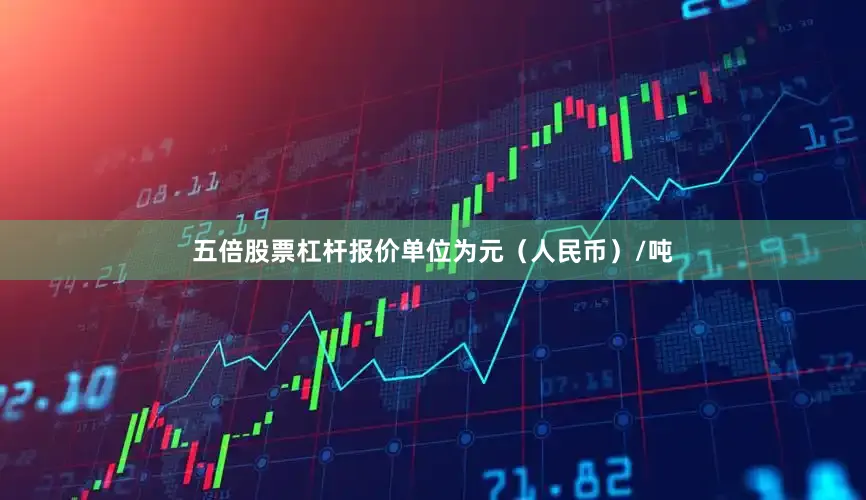 五倍股票杠杆报价单位为元（人民币）/吨